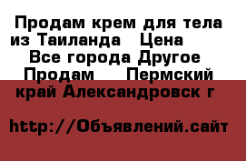 Продам крем для тела из Таиланда › Цена ­ 380 - Все города Другое » Продам   . Пермский край,Александровск г.